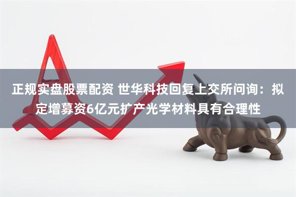 正规实盘股票配资 世华科技回复上交所问询：拟定增募资6亿元扩产光学材料具有合理性