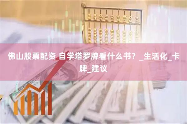 佛山股票配资 自学塔罗牌看什么书？_生活化_卡牌_建议