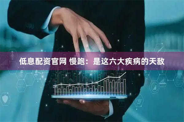 低息配资官网 慢跑：是这六大疾病的天敌